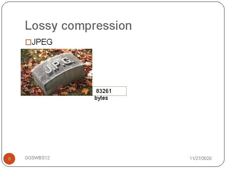 Lossy compression �JPEG 83261 bytes 8 GGSWBS 12 11/27/2020 