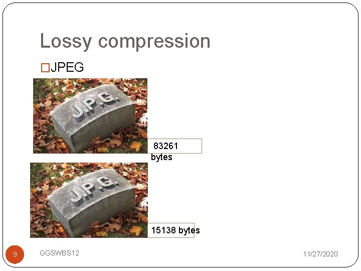 Lossy compression �JPEG 83261 bytes 15138 bytes 9 GGSWBS 12 11/27/2020 