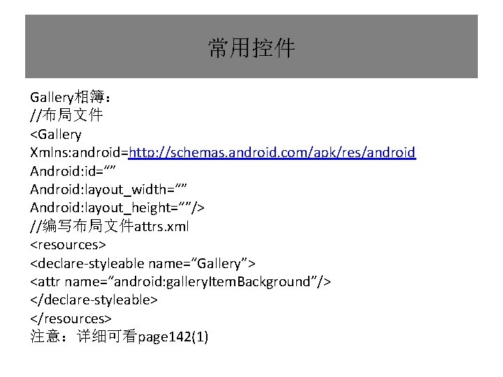 常用控件 Gallery相簿： //布局文件 <Gallery Xmlns: android=http: //schemas. android. com/apk/res/android Android: id=“” Android: layout_width=“” Android: