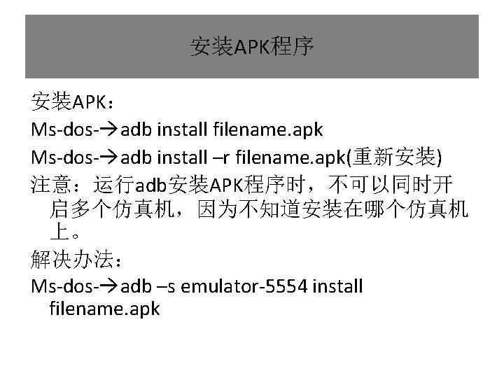 安装APK程序 安装APK： Ms-dos- adb install filename. apk Ms-dos- adb install –r filename. apk(重新安装) 注意：运行adb安装APK程序时，不可以同时开