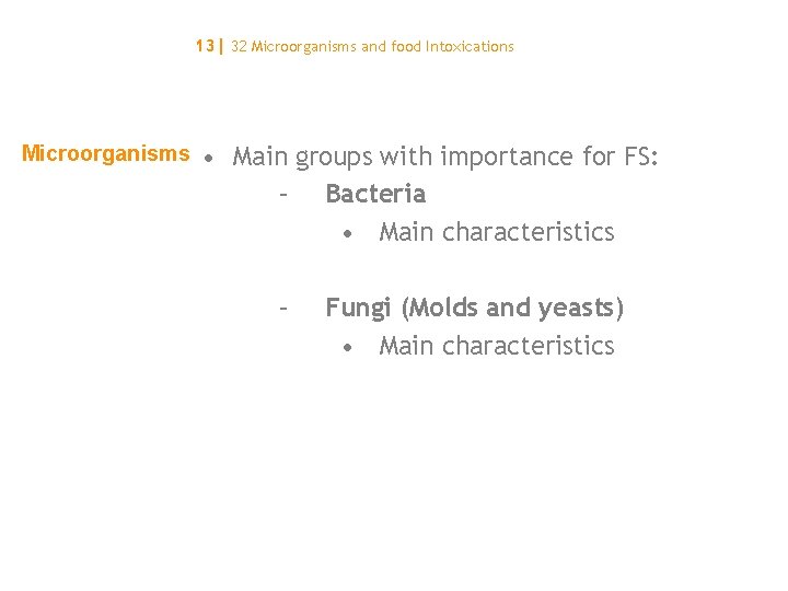 13| 32 Microorganisms and food Intoxications Microorganisms • Main groups with importance for FS: