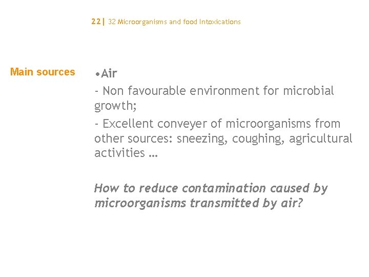 22| 32 Microorganisms and food Intoxications Main sources • Air - Non favourable environment