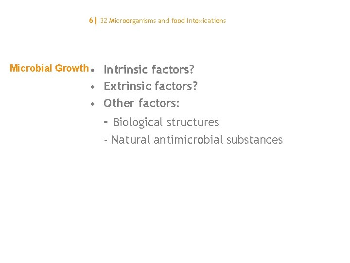 6| 32 Microorganisms and food Intoxications Microbial Growth • Intrinsic factors? • Extrinsic factors?