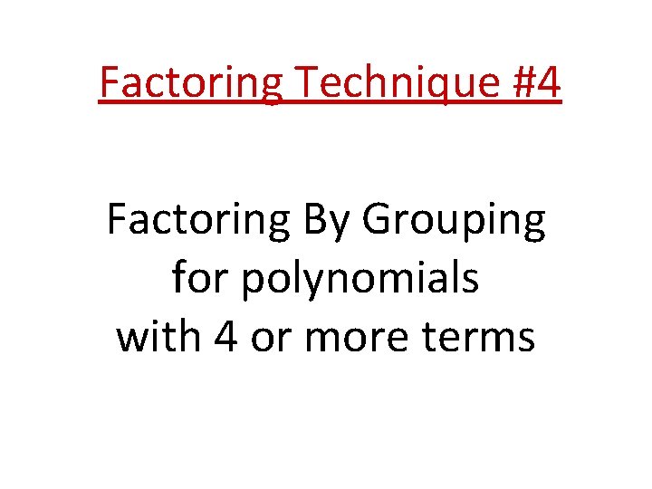 Factoring Technique #4 Factoring By Grouping for polynomials with 4 or more terms 