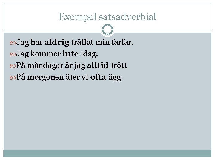 Exempel satsadverbial Jag har aldrig träffat min farfar. Jag kommer inte idag. På måndagar