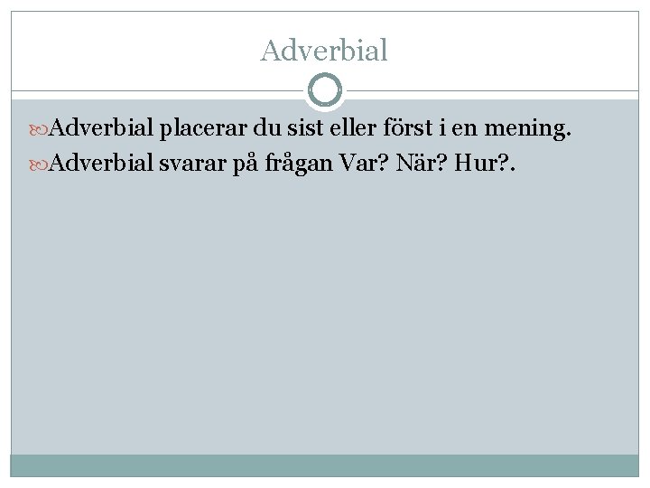 Adverbial placerar du sist eller först i en mening. Adverbial svarar på frågan Var?