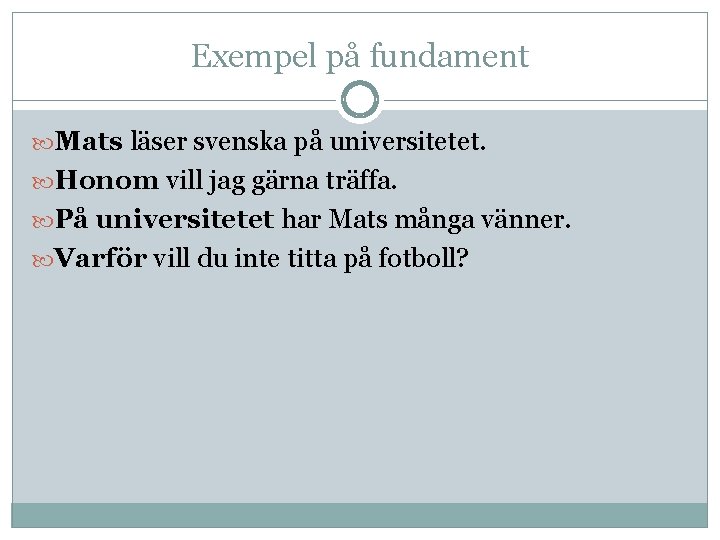 Exempel på fundament Mats läser svenska på universitetet. Honom vill jag gärna träffa. På