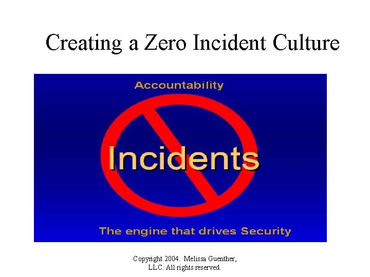 Creating a Zero Incident Culture Copyright 2004. Melissa Guenther, LLC. All rights reserved. 