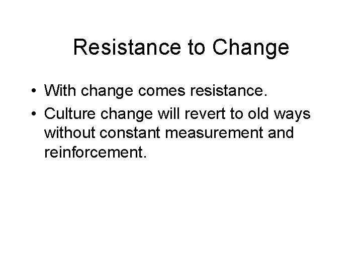 Resistance to Change • With change comes resistance. • Culture change will revert to