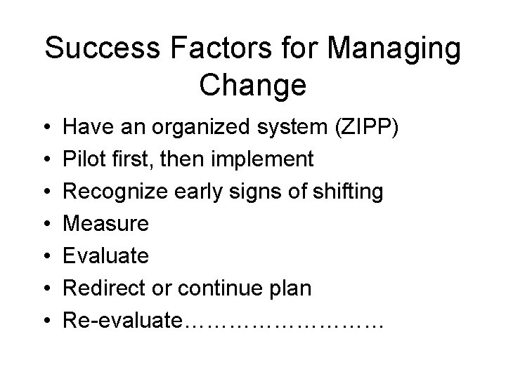 Success Factors for Managing Change • • Have an organized system (ZIPP) Pilot first,