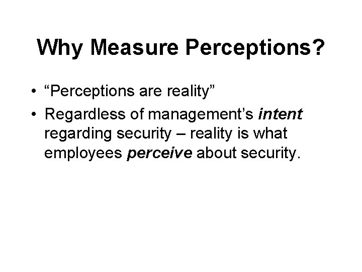 Why Measure Perceptions? • “Perceptions are reality” • Regardless of management’s intent regarding security