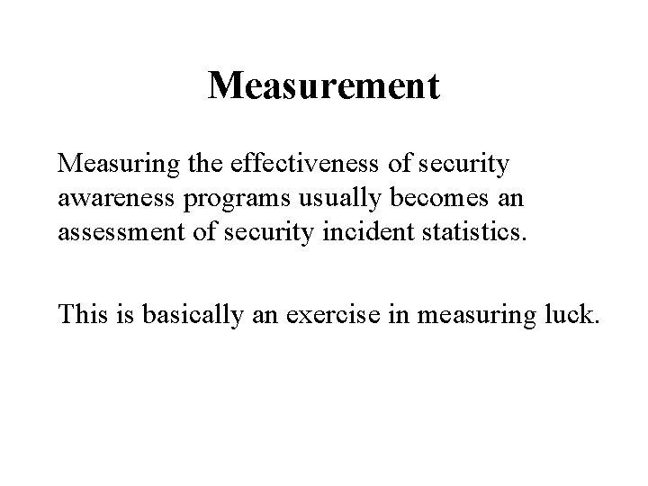 Measurement Measuring the effectiveness of security awareness programs usually becomes an assessment of security