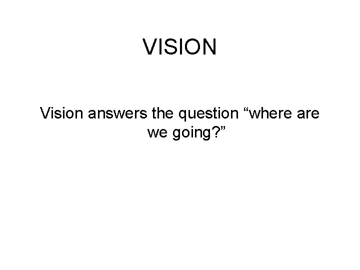 VISION Vision answers the question “where are we going? ” 