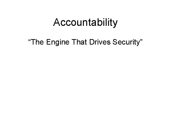 Accountability “The Engine That Drives Security” 