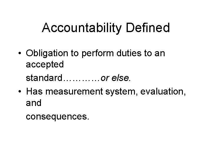 Accountability Defined • Obligation to perform duties to an accepted standard…………or else. • Has