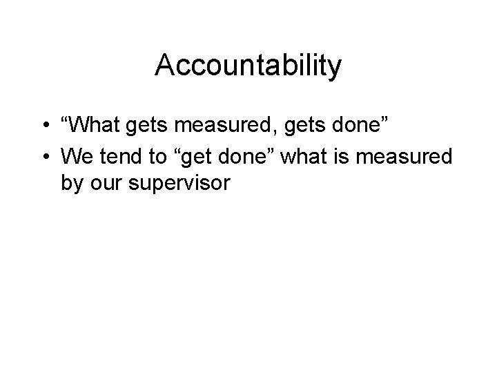 Accountability • “What gets measured, gets done” • We tend to “get done” what