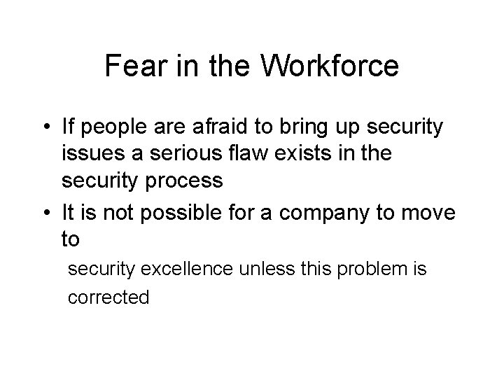 Fear in the Workforce • If people are afraid to bring up security issues