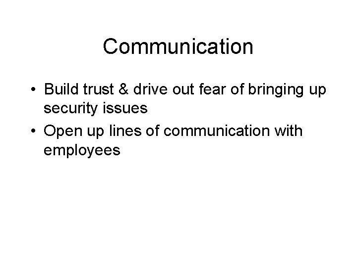 Communication • Build trust & drive out fear of bringing up security issues •