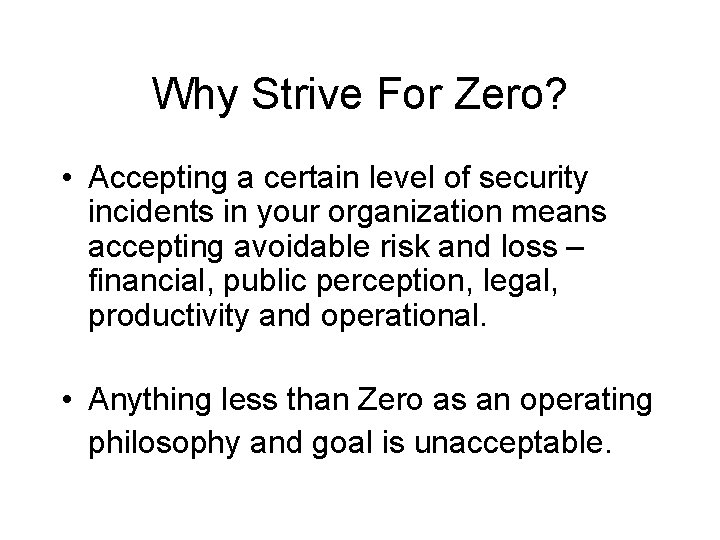 Why Strive For Zero? • Accepting a certain level of security incidents in your