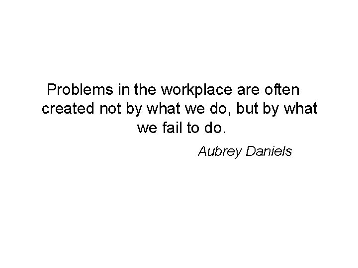 Problems in the workplace are often created not by what we do, but by