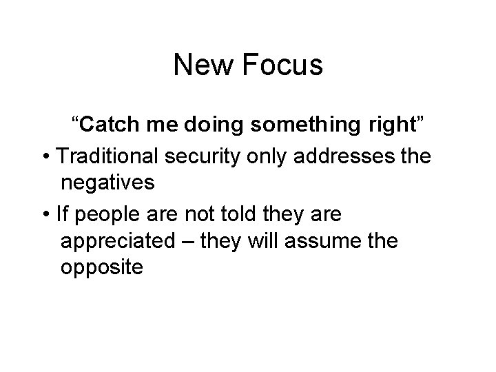 New Focus “Catch me doing something right” • Traditional security only addresses the negatives