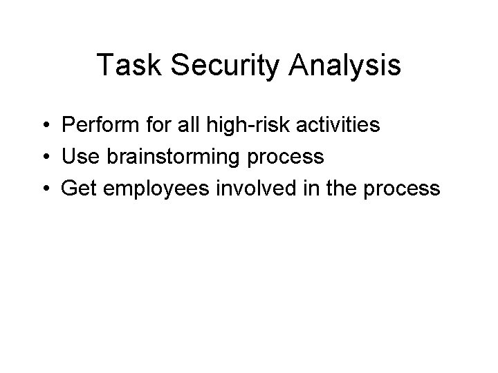 Task Security Analysis • Perform for all high-risk activities • Use brainstorming process •