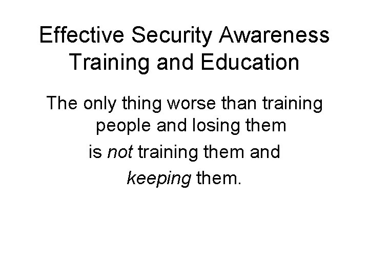 Effective Security Awareness Training and Education The only thing worse than training people and