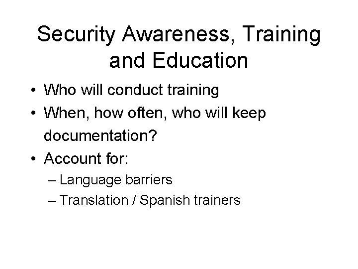 Security Awareness, Training and Education • Who will conduct training • When, how often,