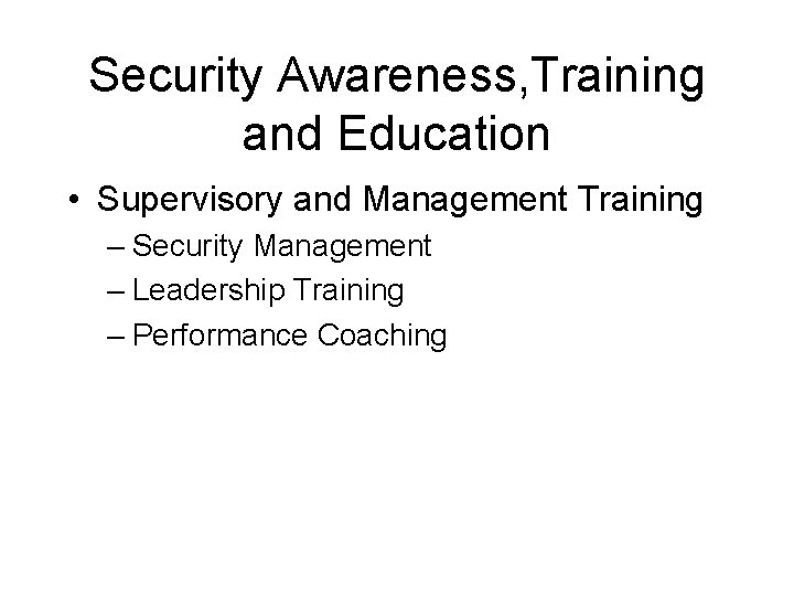 Security Awareness, Training and Education • Supervisory and Management Training – Security Management –