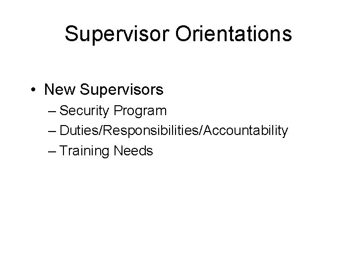 Supervisor Orientations • New Supervisors – Security Program – Duties/Responsibilities/Accountability – Training Needs 
