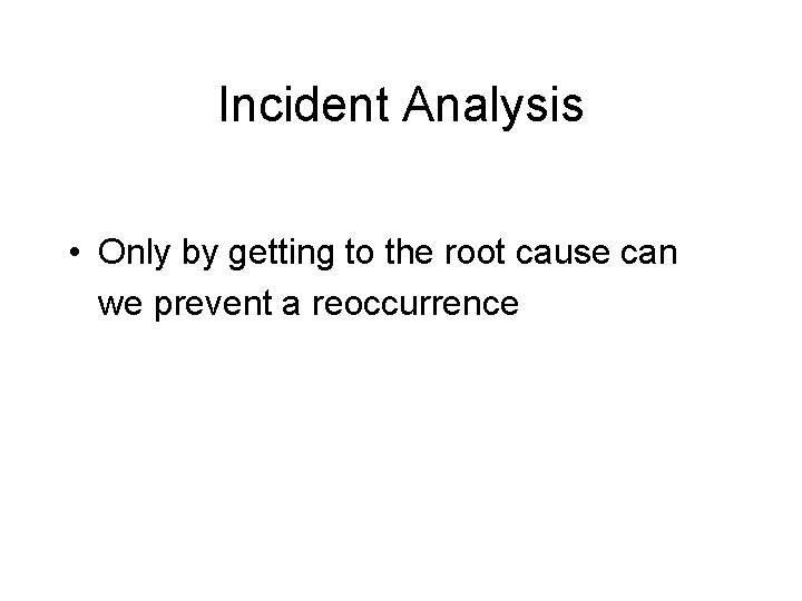 Incident Analysis • Only by getting to the root cause can we prevent a