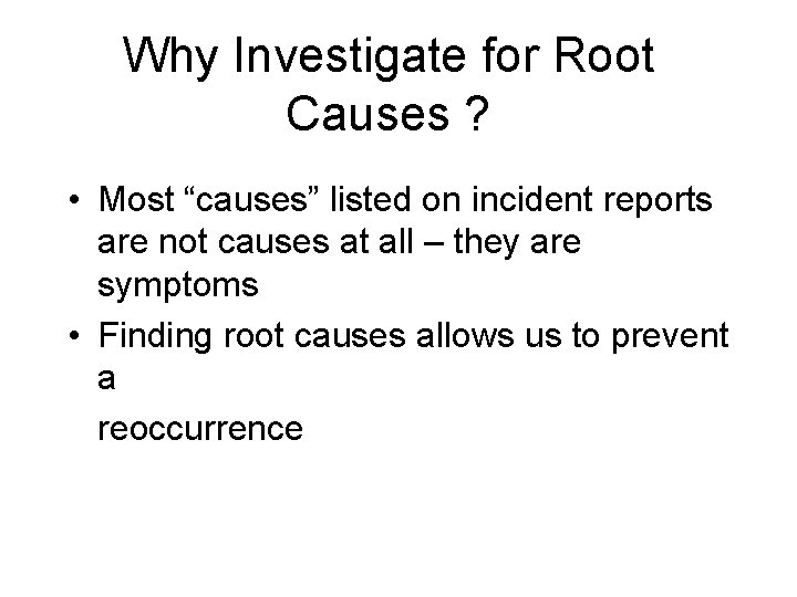 Why Investigate for Root Causes ? • Most “causes” listed on incident reports are