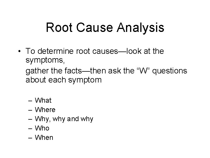 Root Cause Analysis • To determine root causes—look at the symptoms, gather the facts—then