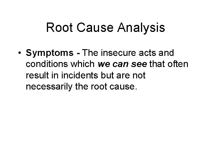 Root Cause Analysis • Symptoms - The insecure acts and conditions which we can