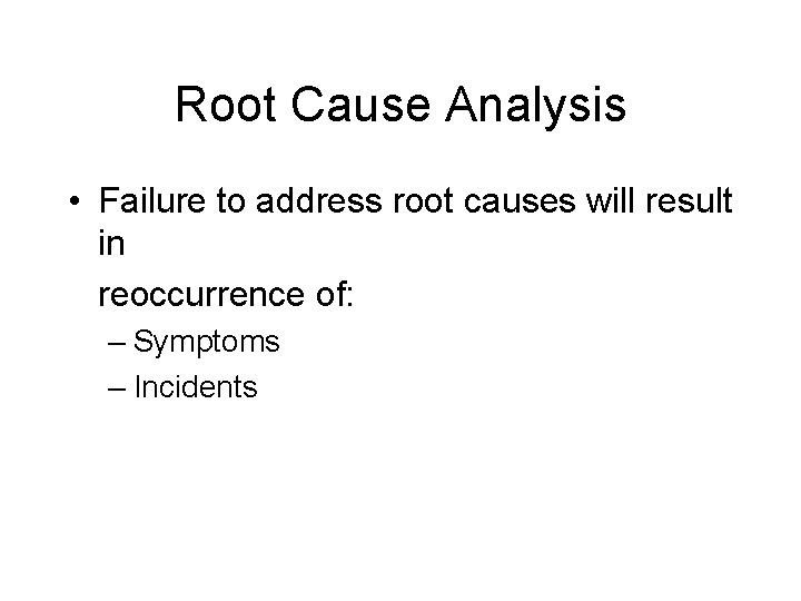 Root Cause Analysis • Failure to address root causes will result in reoccurrence of: