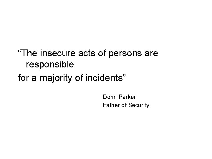 “The insecure acts of persons are responsible for a majority of incidents” Donn Parker