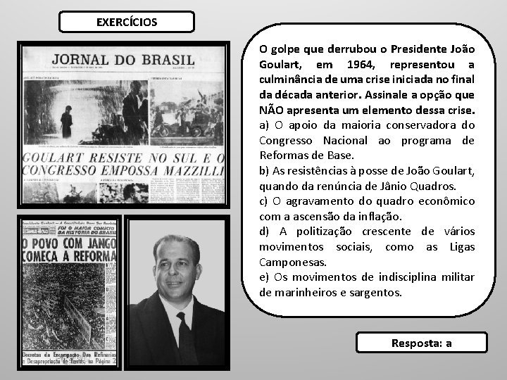 EXERCÍCIOS O golpe que derrubou o Presidente João Goulart, em 1964, representou a culminância