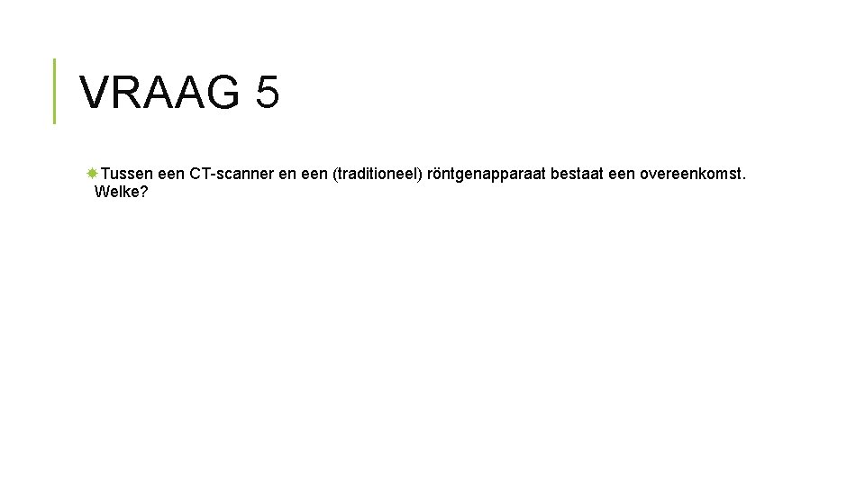 VRAAG 5 Tussen een CT-scanner en een (traditioneel) röntgenapparaat bestaat een overeenkomst. Welke? 