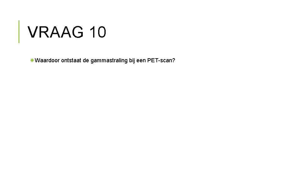 VRAAG 10 Waardoor ontstaat de gammastraling bij een PET-scan? 