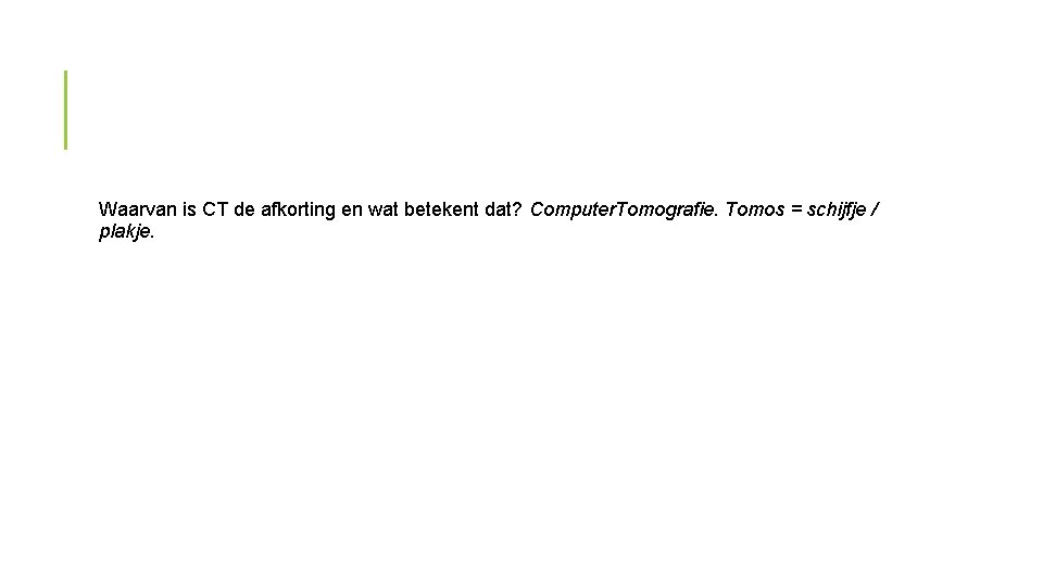 Waarvan is CT de afkorting en wat betekent dat? Computer. Tomografie. Tomos = schijfje