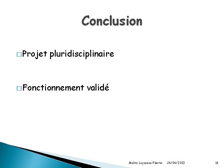 Conclusion � Projet pluridisciplinaire � Fonctionnement validé Malric Leyssene Plantin 26/06/2013 16 