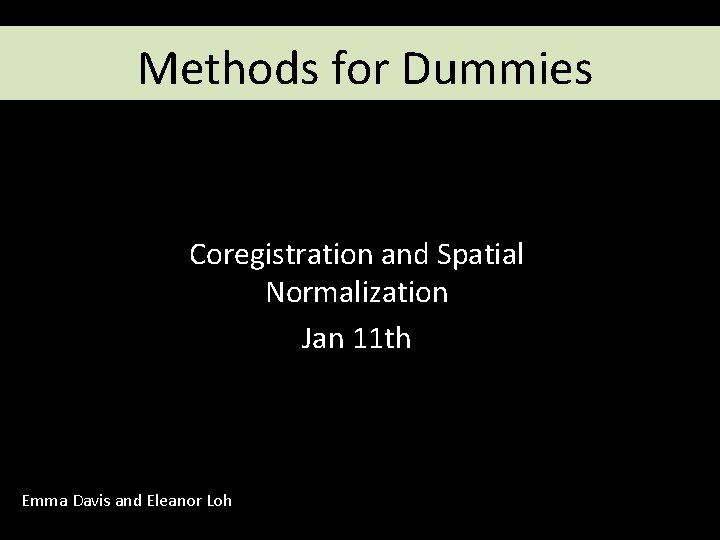 Methods for Dummies Coregistration and Spatial Normalization Jan 11 th Emma Davis and Eleanor