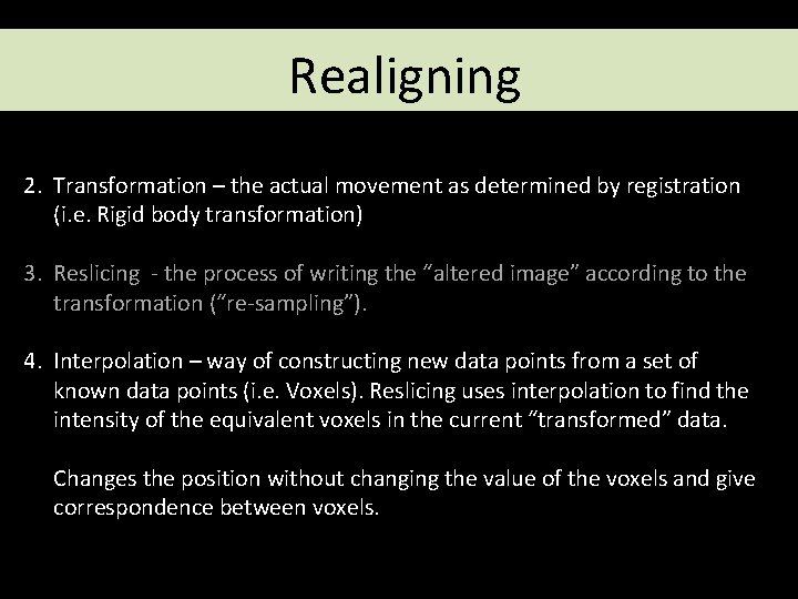 Realigning 2. Transformation – the actual movement as determined by registration (i. e. Rigid