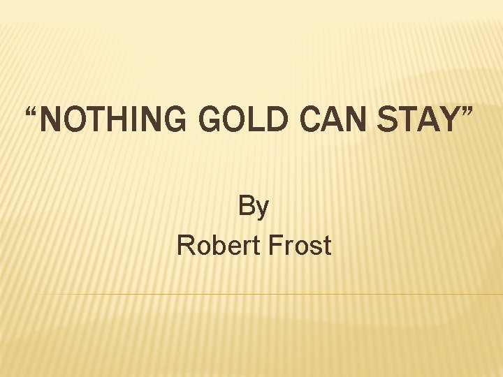 “NOTHING GOLD CAN STAY” By Robert Frost 