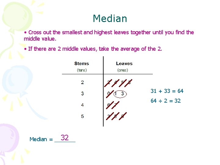 Median • Cross out the smallest and highest leaves together until you find the
