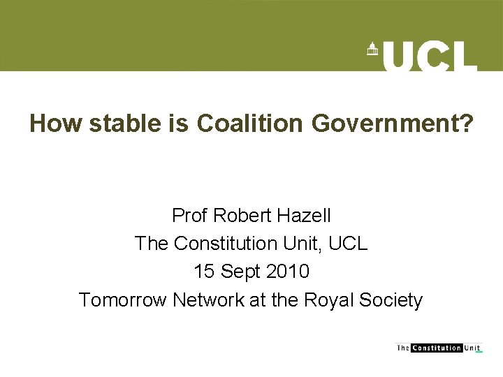 How stable is Coalition Government? Prof Robert Hazell The Constitution Unit, UCL 15 Sept