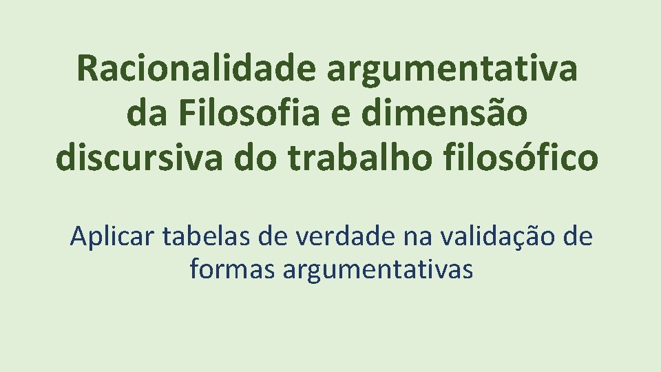 Racionalidade argumentativa da Filosofia e dimensão discursiva do trabalho filosófico Aplicar tabelas de verdade