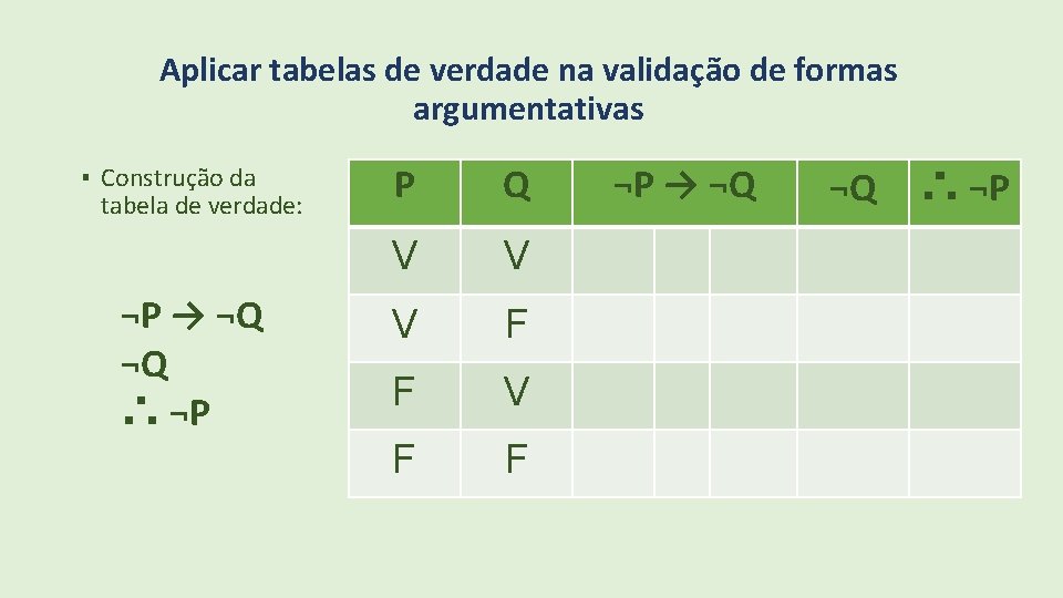 Aplicar tabelas de verdade na validação de formas argumentativas ▪ Construção da tabela de