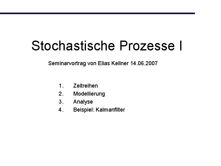 Stochastische Prozesse I Seminarvortrag von Elias Kellner 14. 06. 2007 1. 2. 3. 4.