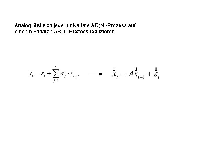 Analog läßt sich jeder univariate AR(N)-Prozess auf einen n-variaten AR(1) Prozess reduzieren. 